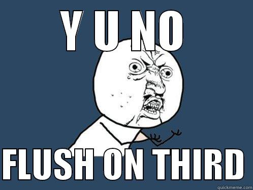 Y U NO  FLUSH ON THIRD Y U No