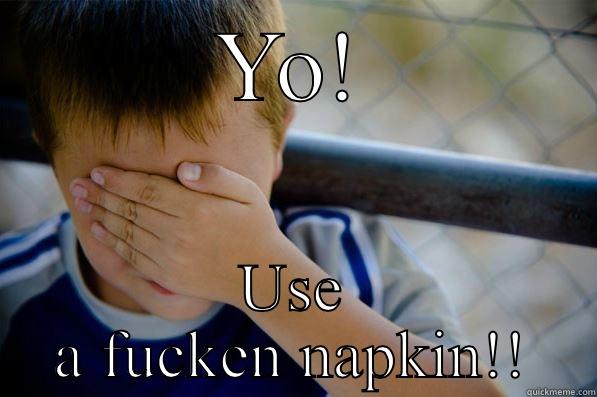 Really, why not - YO! USE A FUCKEN NAPKIN!! Confession kid