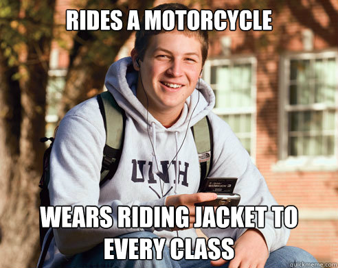 Rides a motorcycle Wears riding jacket to every class  College Freshman