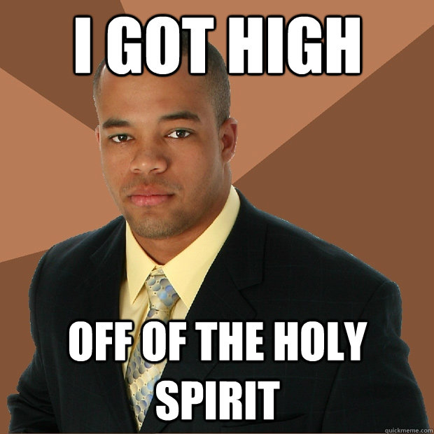 I got high off of the holy spirit  Successful Black Man