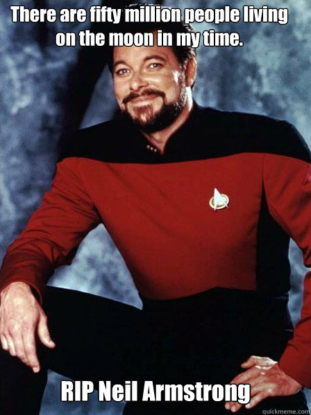 There are fifty million people living on the moon in my time. RIP Neil Armstrong  Supportive Commander Riker