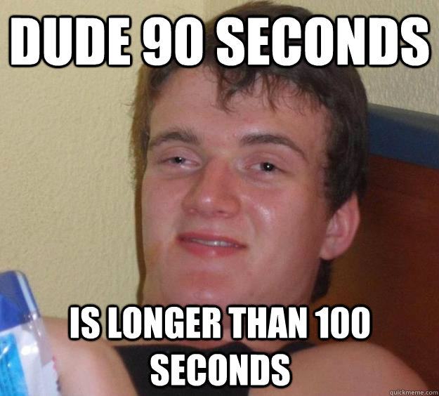 Dude 90 seconds is longer than 100 seconds - Dude 90 seconds is longer than 100 seconds  10 Guy