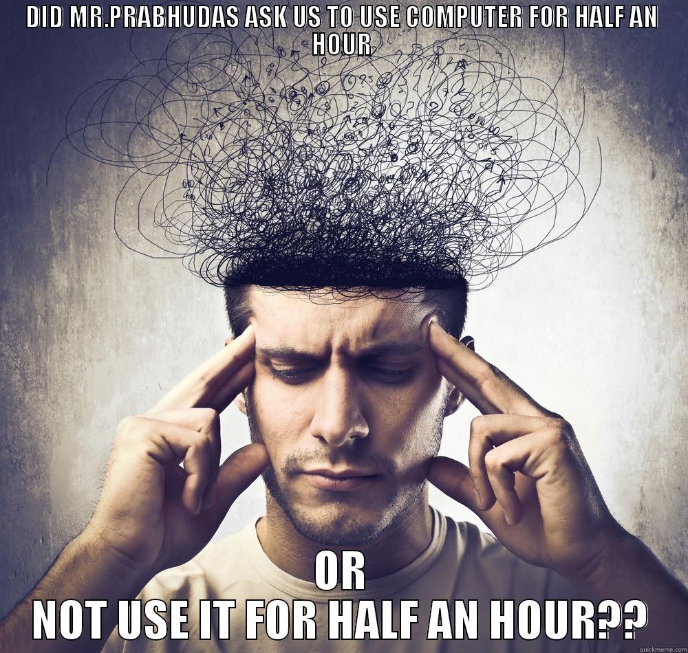 DID MR.PRABHUDAS ASK US TO USE COMPUTER FOR HALF AN HOUR OR NOT USE IT FOR HALF AN HOUR?? Misc