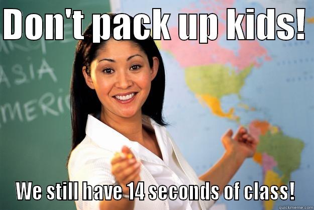 DON'T PACK UP KIDS!  WE STILL HAVE 14 SECONDS OF CLASS! Unhelpful High School Teacher