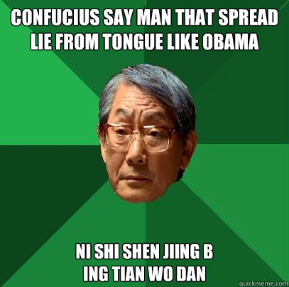 Confucius say man that spread lie from tongue like obama  Ni shi shen jiing b
ing Tian wo dan   High Expectations Asian Father