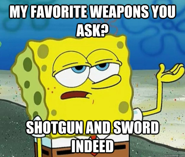 My favorite weapons you ask? Shotgun and Sword Indeed - My favorite weapons you ask? Shotgun and Sword Indeed  Tough Spongebob