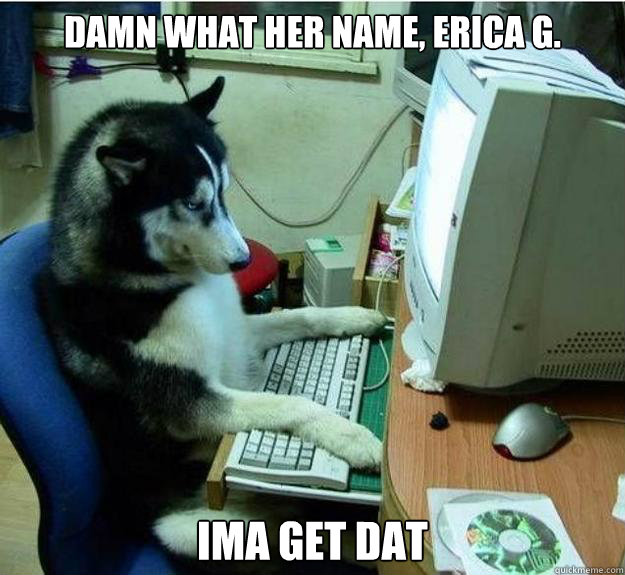 Damn what her name, Erica G. Ima Get dat - Damn what her name, Erica G. Ima Get dat  Disapproving Dog