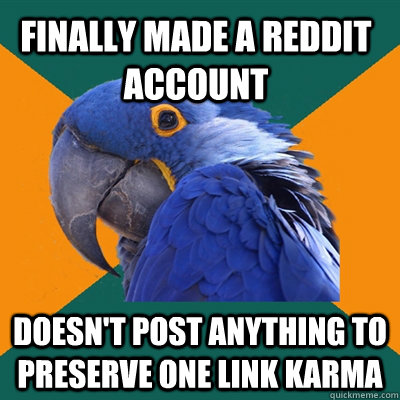 Finally Made a reddit account Doesn't post anything to preserve one link karma  Paranoid Parrot