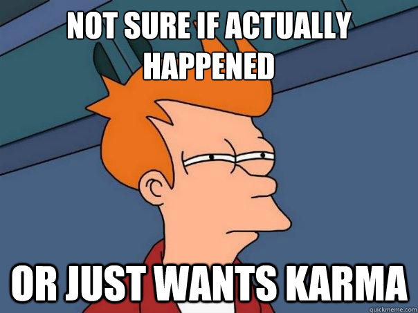 Not sure if actually happened Or just wants karma  Futurama Fry