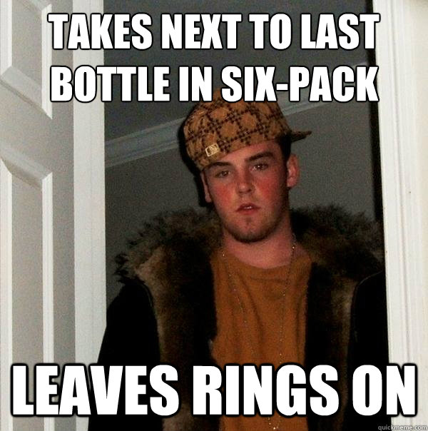 takes next to last
bottle in six-pack leaves rings on  Scumbag Steve