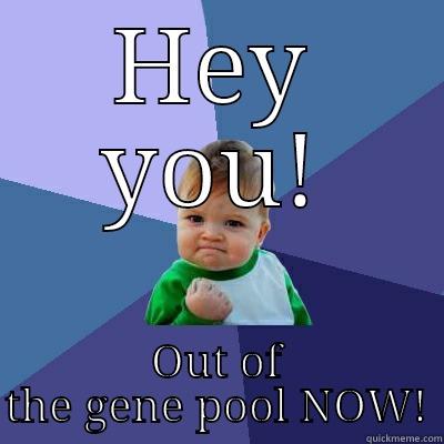 HEY YOU! OUT OF THE GENE POOL NOW! Success Kid