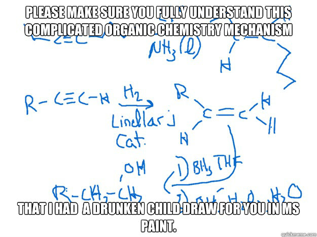 Please make sure you fully understand this complicated organic chemistry mechanism  That i had  a drunken child draw for you in Ms paint.   Ochem