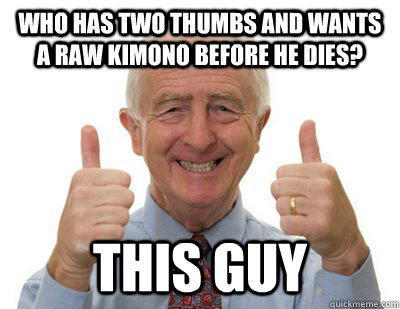 Who has two thumbs and wants a RAW kimono before he dies? This guy  