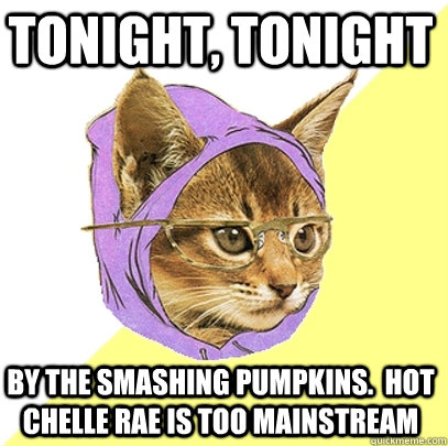 Tonight, Tonight by the Smashing Pumpkins.  Hot Chelle Rae is too mainstream  Hipster Kitty