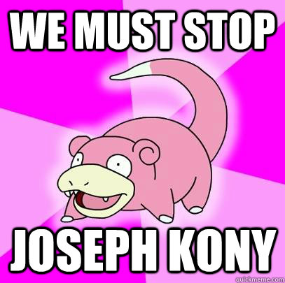 WE MUST STOP JOSEPH KONY  Slowpoke