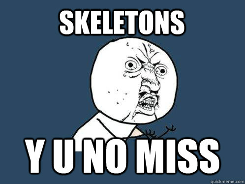 Skeletons y u no Miss  Y U No