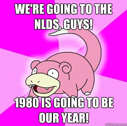 we're going to the nlds, guys! 1980 is going to be our year!  Slowpoke