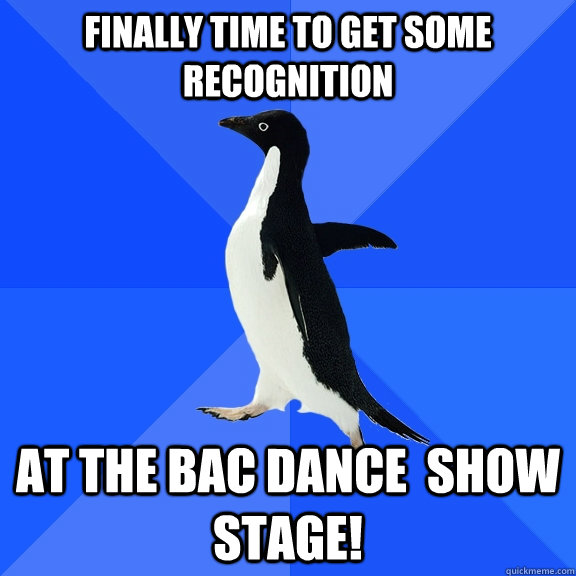 finally time to get some recognition  at the BAC dance  shoW stage!  Socially Awkward Penguin