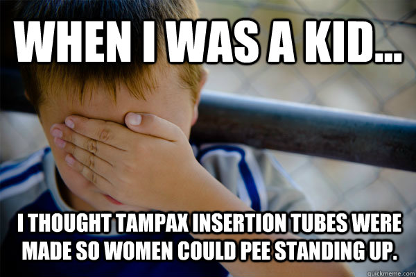 WHEN I WAS A KID... I thought Tampax insertion tubes were made so women could pee standing up.  Confession kid