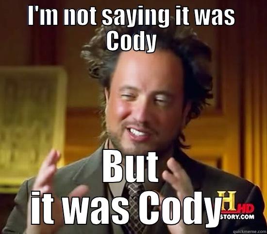 I'm not saying it was Cody - I'M NOT SAYING IT WAS CODY BUT IT WAS CODY  Ancient Aliens