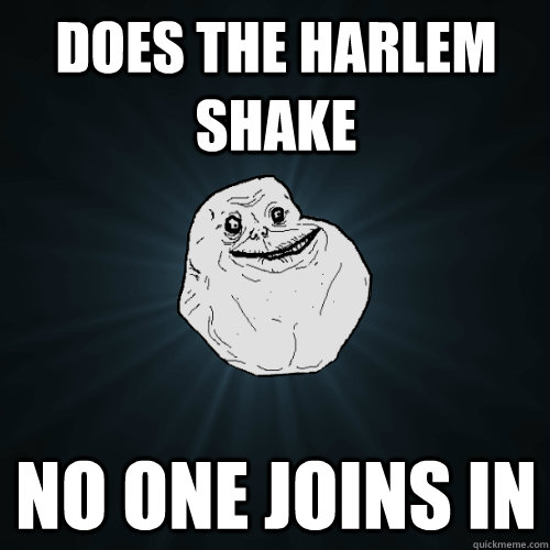 Does the Harlem Shake No one joins in  Forever Alone