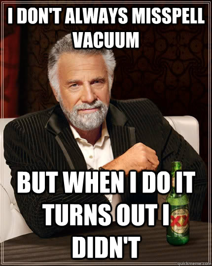 I don't always misspell vacuum but when I do it turns out i didn't - I don't always misspell vacuum but when I do it turns out i didn't  The Most Interesting Man In The World