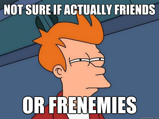 Not sure if actually friends or frenemies - Not sure if actually friends or frenemies  Futurama Fry