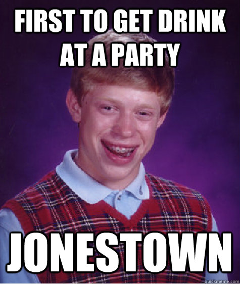 First to get drink at a party Jonestown  Bad Luck Brian