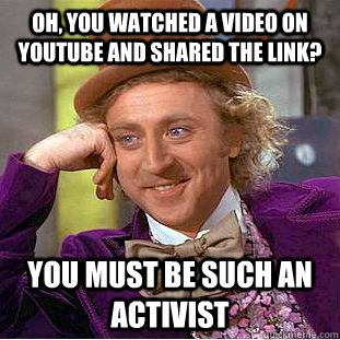 Oh, you watched a video on youtube and shared the link? You must be such an activist - Oh, you watched a video on youtube and shared the link? You must be such an activist  Condescending Wonka