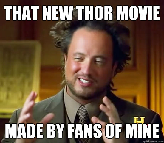 that new thor movie made by fans of mine  Ancient Aliens