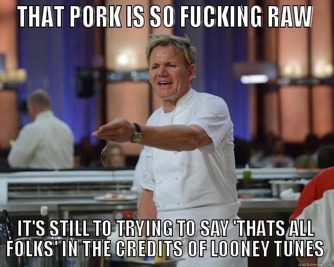 THAT PORK IS SO FUCKING RAW IT'S STILL TO TRYING TO SAY 'THATS ALL FOLKS' IN THE CREDITS OF LOONEY TUNES Misc