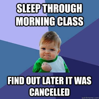 Sleep through morning class Find out later it was cancelled  Success Kid