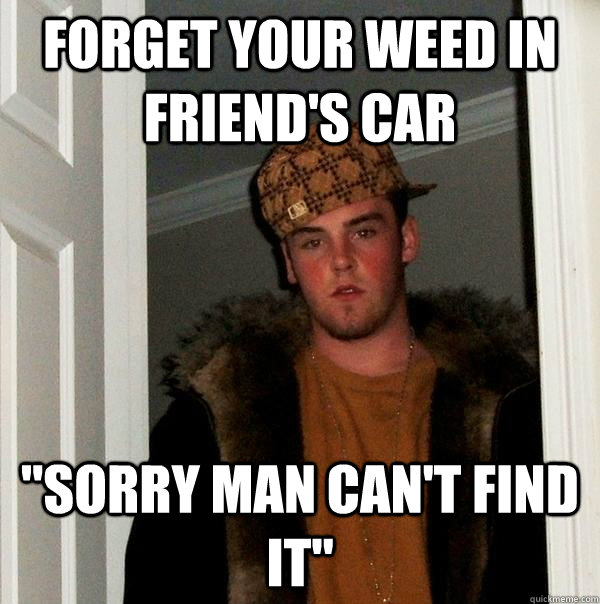 Forget your weed in friend's car 