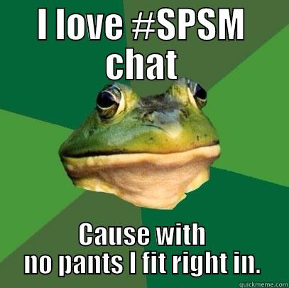 I LOVE #SPSM CHAT CAUSE WITH NO PANTS I FIT RIGHT IN. Foul Bachelor Frog