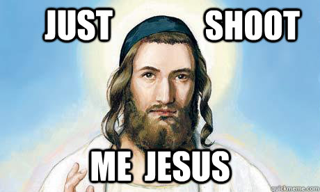 JUST ME  JESUS SHOOT  JEWSUS