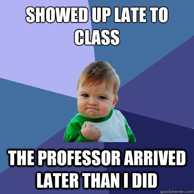 Showed up late to class The professor arrived later than I did  Success Kid