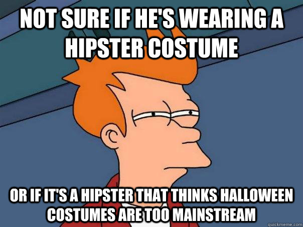 not sure if he's wearing a hipster costume or if it's a hipster that thinks halloween costumes are too mainstream  Futurama Fry