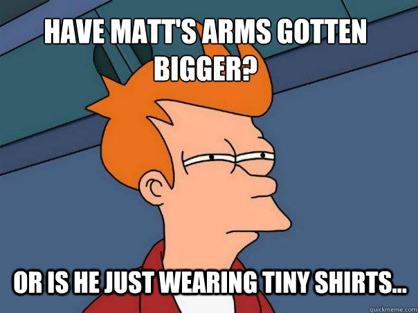 Have matt's arms gotten bigger? or is he just wearing tiny shirts...  Futurama Fry