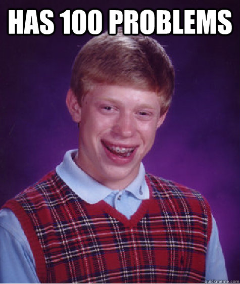 has 100 problems   Bad Luck Brian