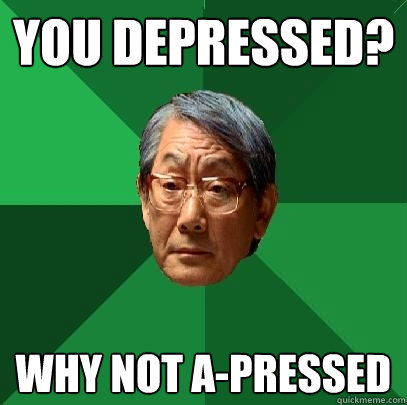 you depressed? why not a-pressed  High Expectations Asian Father