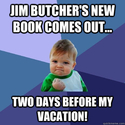 Jim Butcher's new book comes out... Two Days before my vacation!  Success Kid