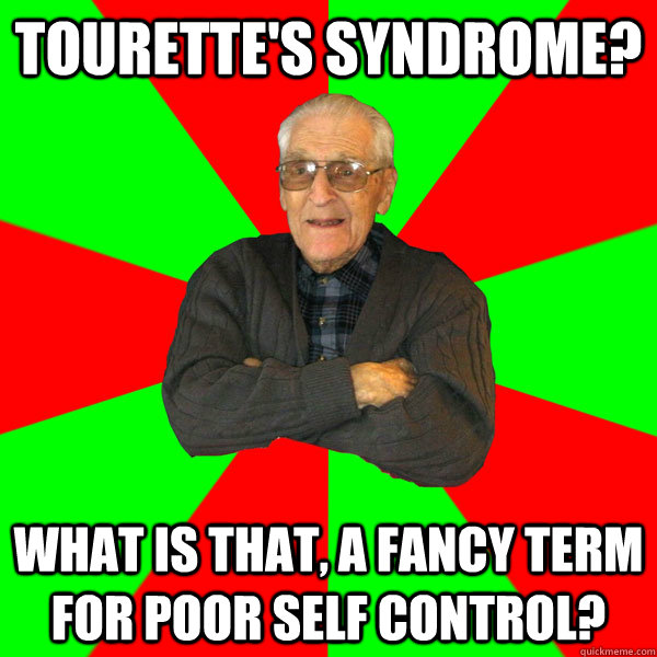 Tourette's syndrome? What is that, a fancy term for poor self control? - Tourette's syndrome? What is that, a fancy term for poor self control?  Bachelor Grandpa