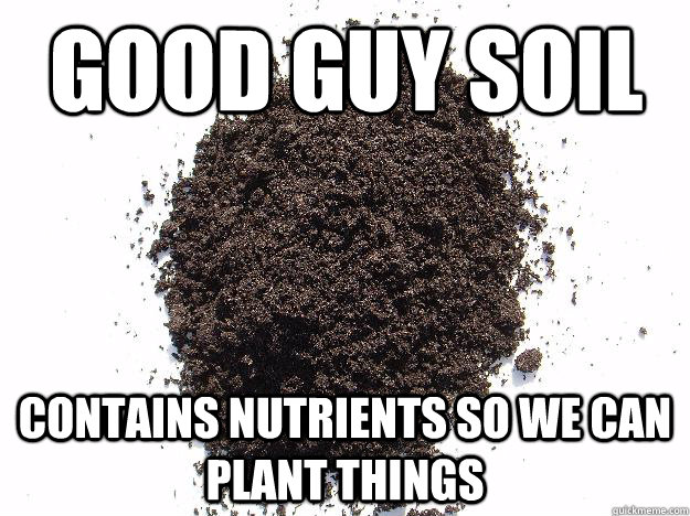 Good Guy Soil Contains nutrients so we can plant things - Good Guy Soil Contains nutrients so we can plant things  Misc