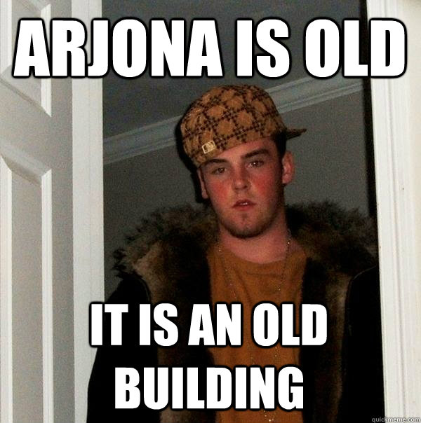 Arjona is old it is an old building  Scumbag Steve