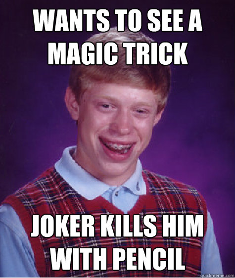 wants to see a magic trick joker kills him with pencil - wants to see a magic trick joker kills him with pencil  Bad Luck Brian