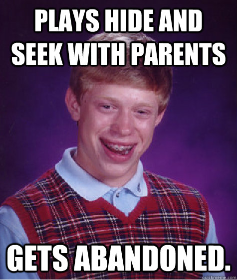 Plays hide and seek with parents gets abandoned.  Bad Luck Brian