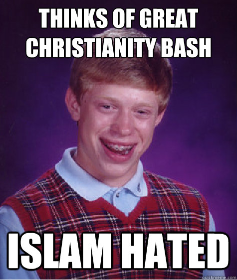 Thinks of Great Christianity Bash Islam hated  Bad Luck Brian