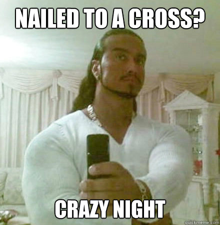 Nailed to a cross? crazy night  Guido Jesus