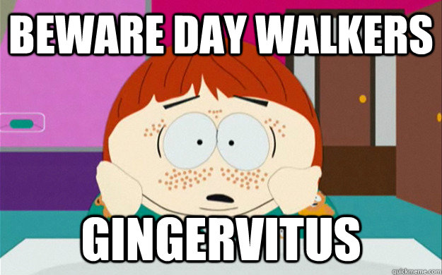 Beware Day walkers Gingervitus  Gingervitus Cartman