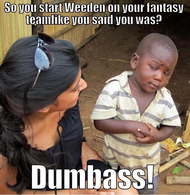 Weeden Fail - SO YOU START WEEDEN ON YOUR FANTASY TEAMLIKE YOU SAID YOU WAS? DUMBASS! Skeptical Third World Kid